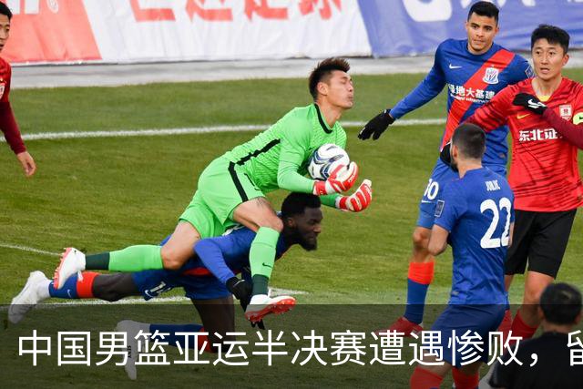 中国男篮亚运半决赛遭遇惨败，留洋中锋余嘉豪表现不佳
