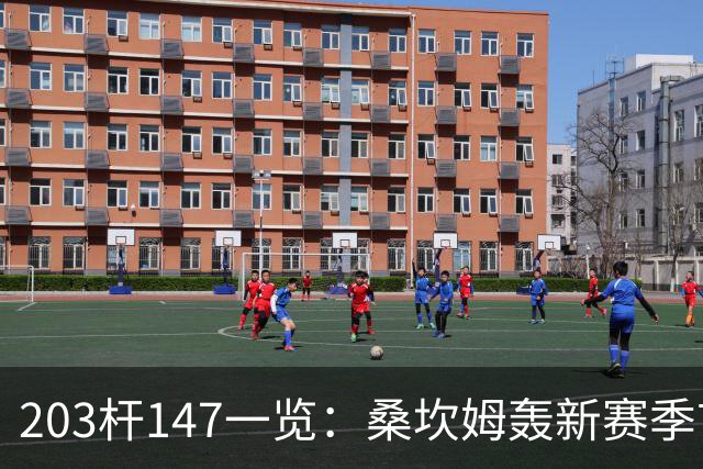 203杆147一览：桑坎姆轰新赛季首杆 有望分巨奖